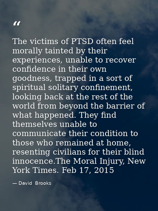 The victims of PTSD often feel morally tainted by their experiences, unable to recover confidence in their own goodness, — David  Brooks