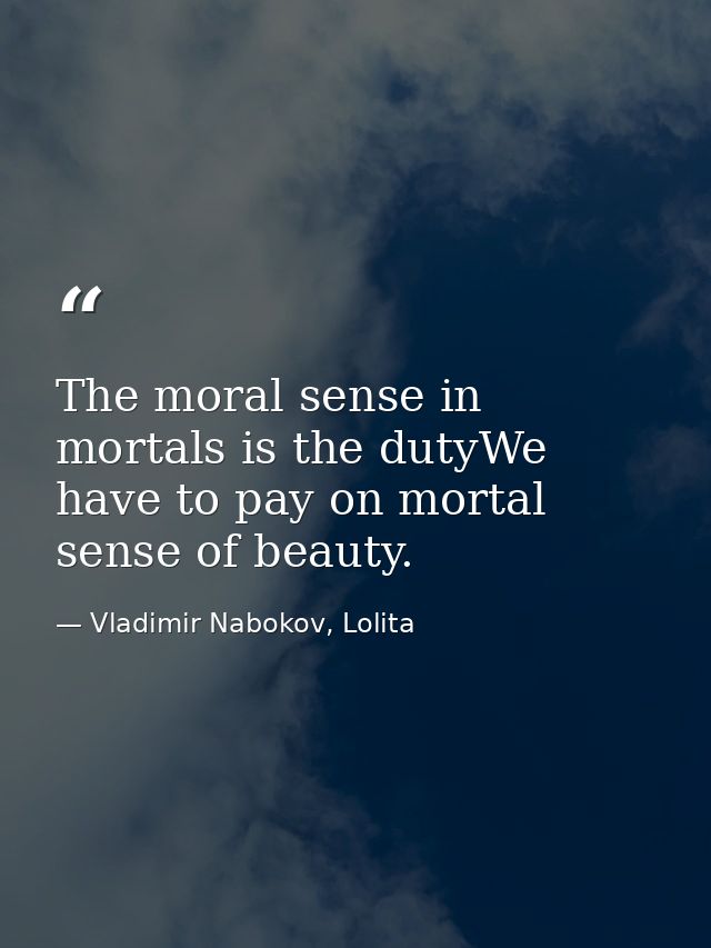 The moral sense in mortals is the dutyWe have to pay on mortal sense of beauty. — Vladimir Nabokov, Lolita