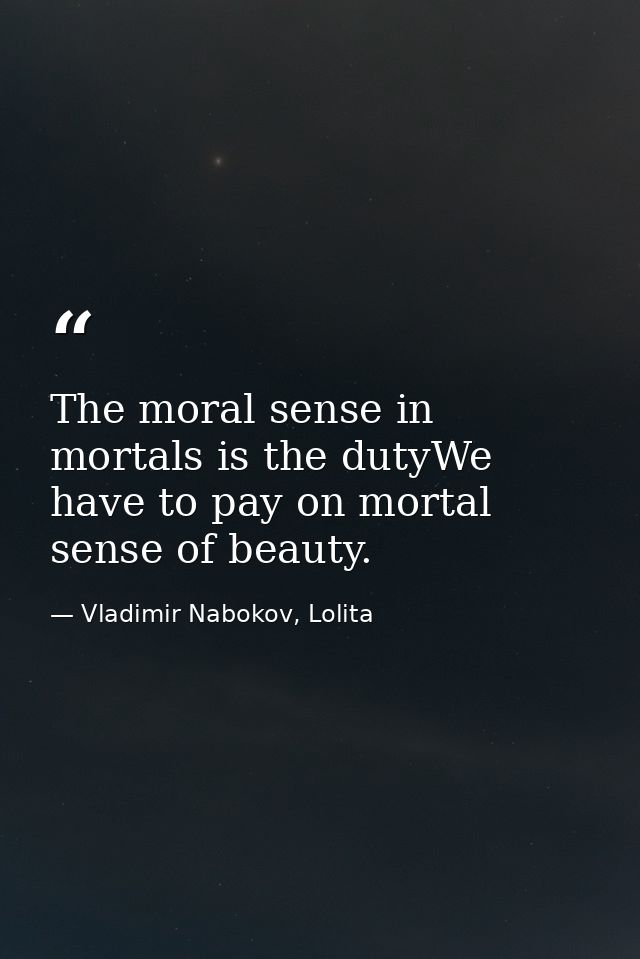 The moral sense in mortals is the dutyWe have to pay on mortal sense of beauty. — Vladimir Nabokov, Lolita