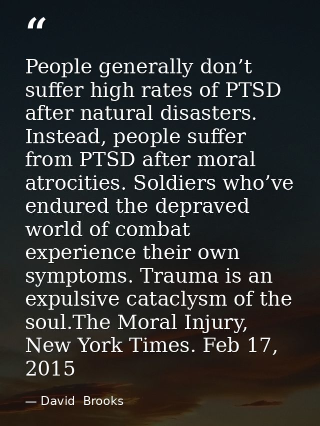 People generally don’t suffer high rates of PTSD after natural disasters. Instead, people suffer from PTSD after moral a — David  Brooks