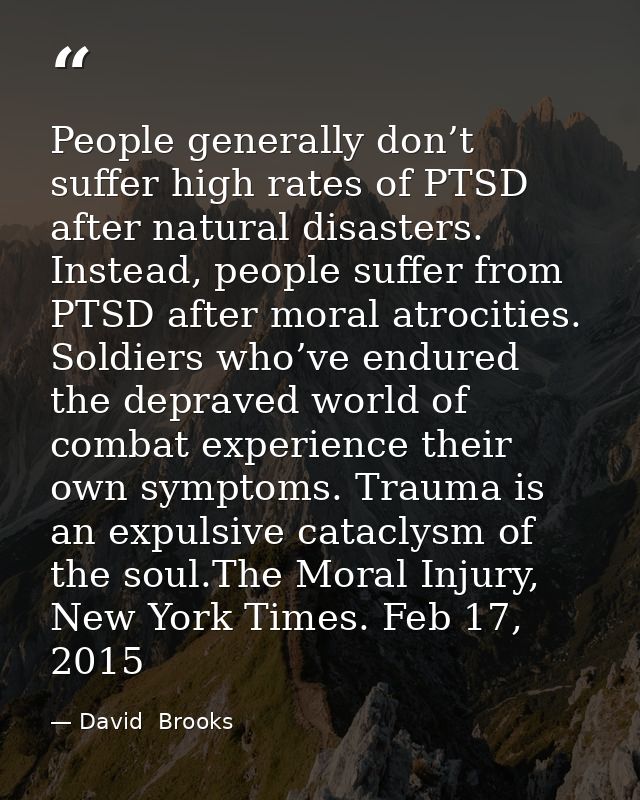 People generally don’t suffer high rates of PTSD after natural disasters. Instead, people suffer from PTSD after moral a — David  Brooks