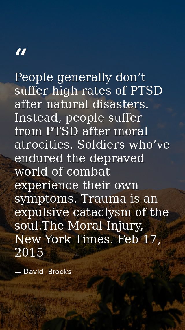 People generally don’t suffer high rates of PTSD after natural disasters. Instead, people suffer from PTSD after moral a — David  Brooks