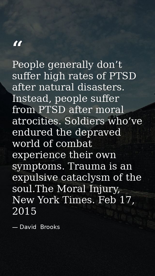 People generally don’t suffer high rates of PTSD after natural disasters. Instead, people suffer from PTSD after moral a — David  Brooks