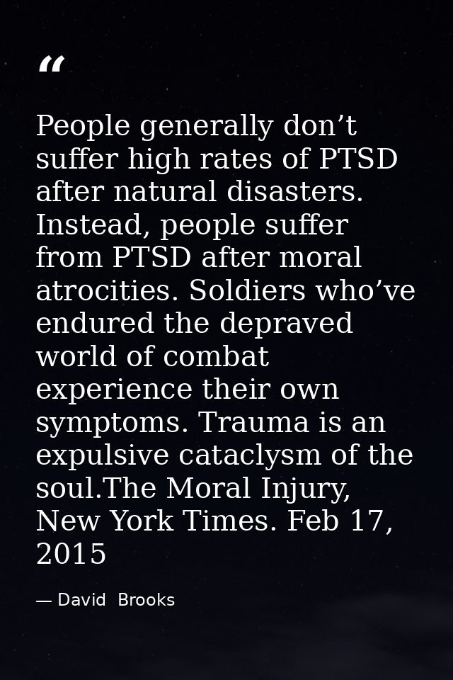 People generally don’t suffer high rates of PTSD after natural disasters. Instead, people suffer from PTSD after moral a — David  Brooks