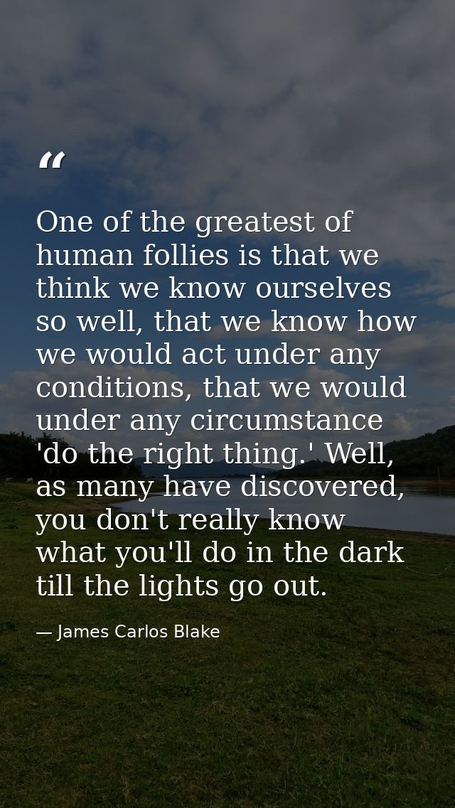 One of the greatest of human follies is that we think we know ourselves so well, that we know how we would act under any — James Carlos Blake
