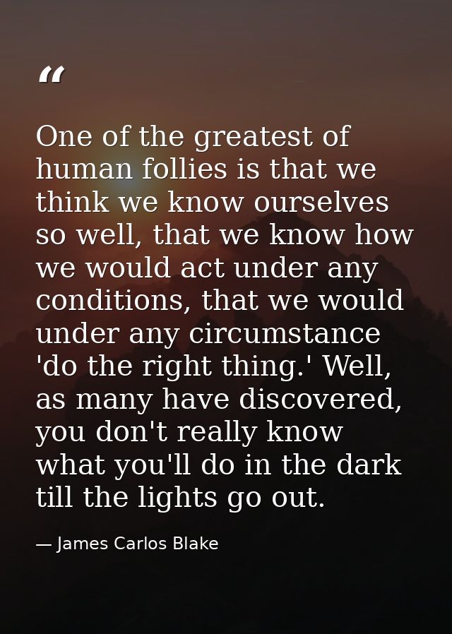One of the greatest of human follies is that we think we know ourselves so well, that we know how we would act under any — James Carlos Blake