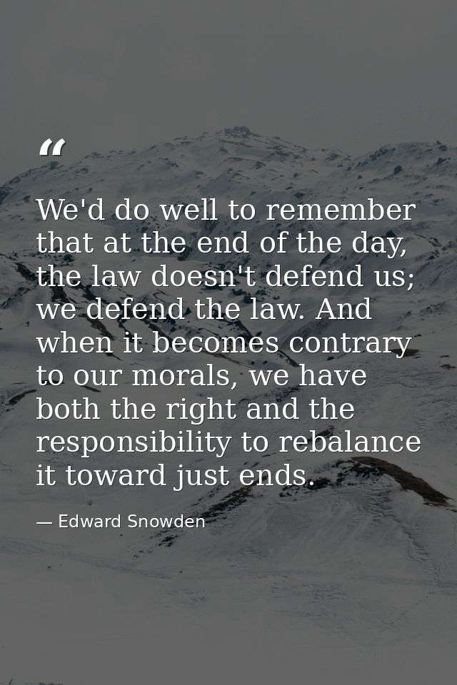 We'd do well to remember that at the end of the day, the law doesn't defend us; we defend the law. And when it becomes c — Edward Snowden