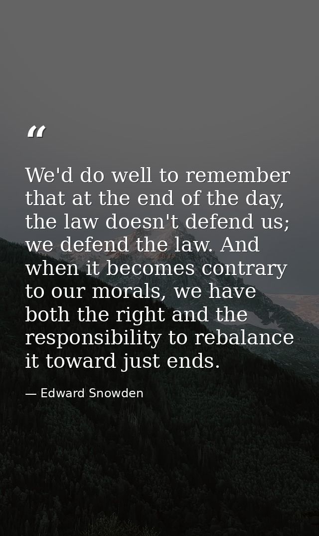We'd do well to remember that at the end of the day, the law doesn't defend us; we defend the law. And when it becomes c — Edward Snowden