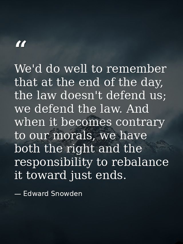 We'd do well to remember that at the end of the day, the law doesn't defend us; we defend the law. And when it becomes c — Edward Snowden