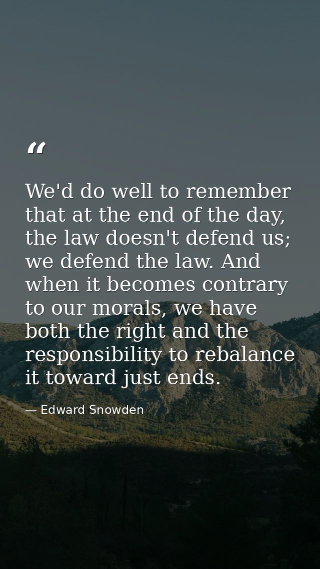We'd do well to remember that at the end of the day, the law doesn't defend us; we defend the law. And when it becomes c — Edward Snowden