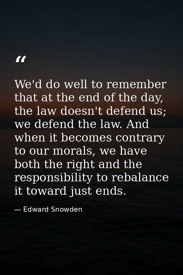 We'd do well to remember that at the end of the day, the law doesn't defend us; we defend the law. And when it becomes c — Edward Snowden