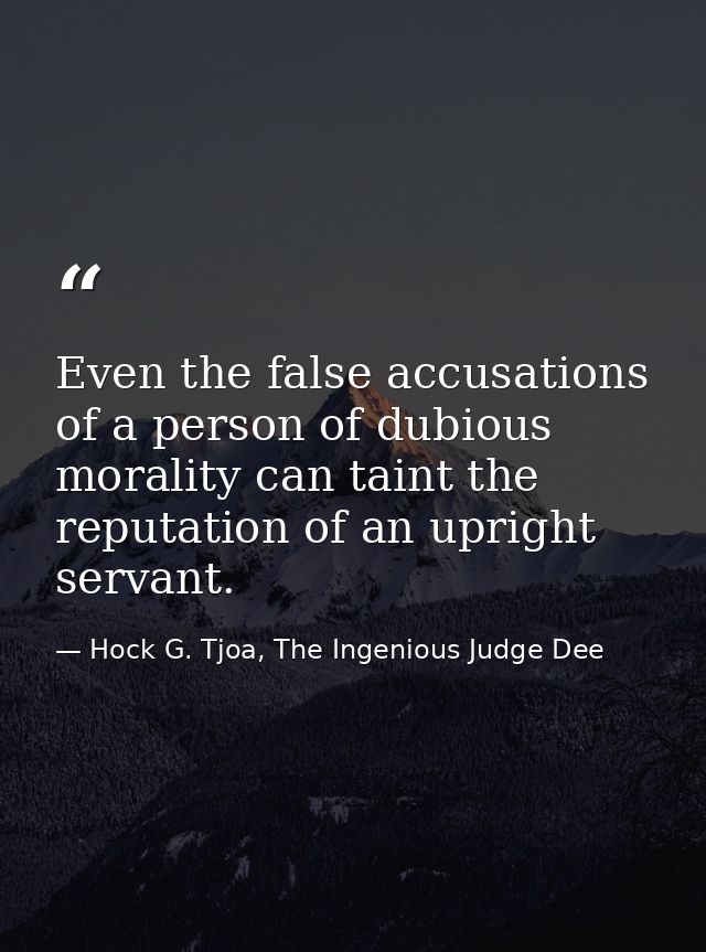 Even the false accusations of a person of dubious morality can taint the reputation of an upright servant. — Hock G. Tjoa, The Ingenious Judge Dee