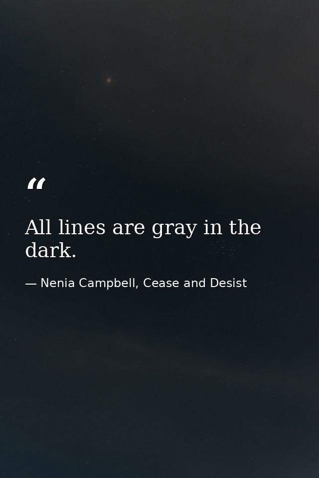 All lines are gray in the dark. — Nenia Campbell, Cease and Desist