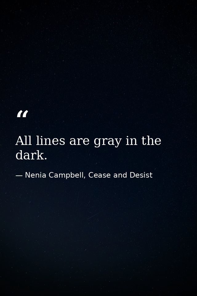 All lines are gray in the dark. — Nenia Campbell, Cease and Desist