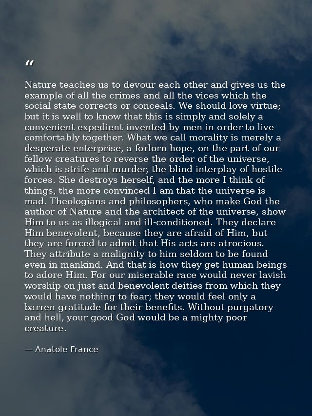 Nature teaches us to devour each other and gives us the example of all the crimes and all the vices which the social sta — Anatole France