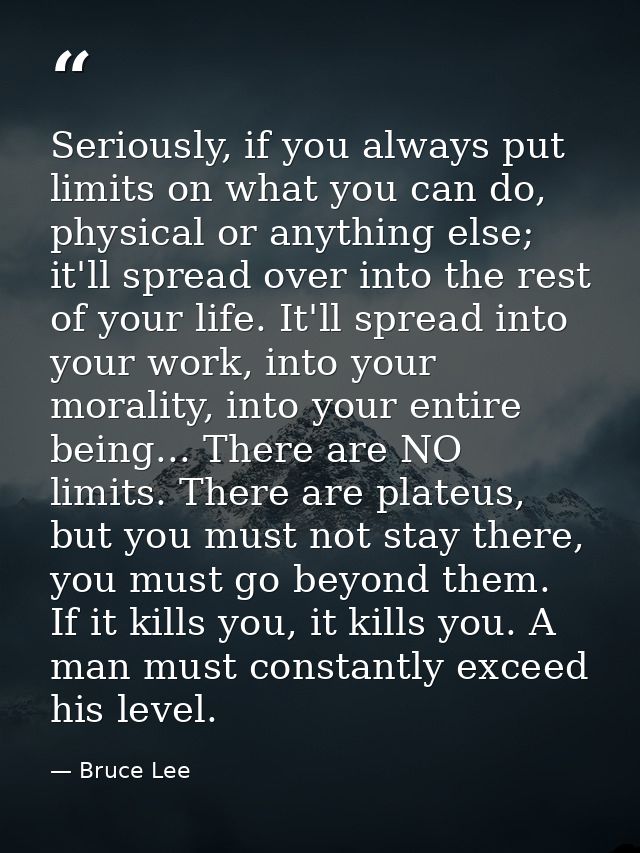 Seriously, if you always put limits on what you can do, physical or anything else; it'll spread over into the rest of yo — Bruce Lee