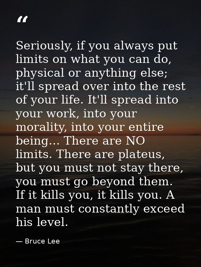 Seriously, if you always put limits on what you can do, physical or anything else; it'll spread over into the rest of yo — Bruce Lee