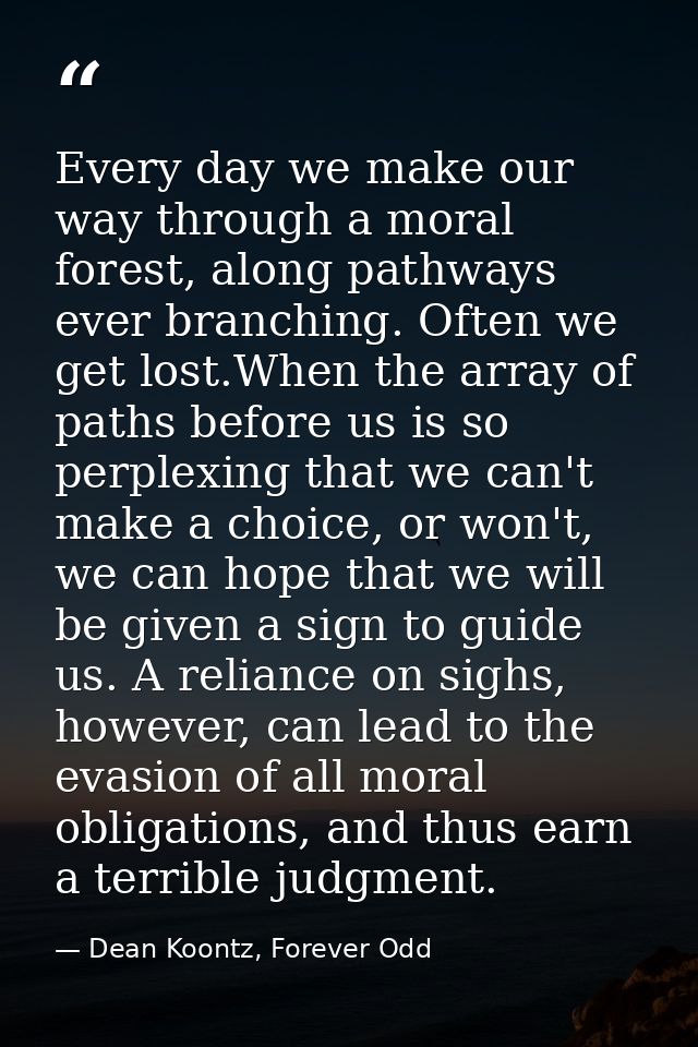Every day we make our way through a moral forest, along pathways ever branching. Often we get lost.When the array of pat — Dean Koontz, Forever Odd
