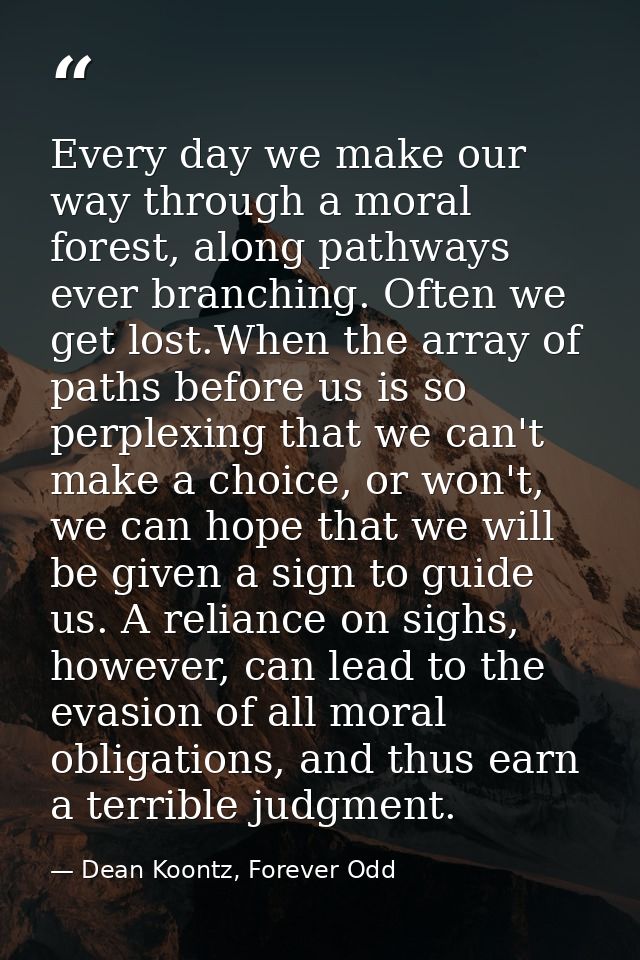 Every day we make our way through a moral forest, along pathways ever branching. Often we get lost.When the array of pat — Dean Koontz, Forever Odd