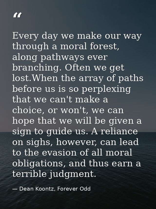Every day we make our way through a moral forest, along pathways ever branching. Often we get lost.When the array of pat — Dean Koontz, Forever Odd