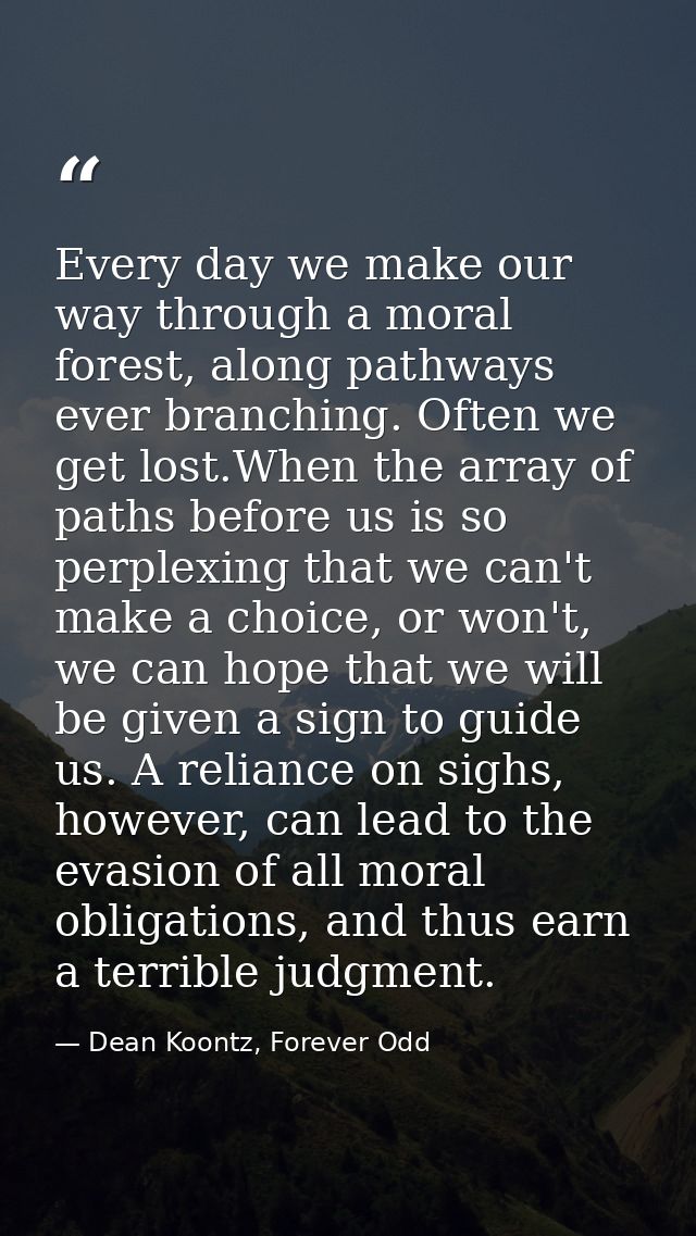 Every day we make our way through a moral forest, along pathways ever branching. Often we get lost.When the array of pat — Dean Koontz, Forever Odd