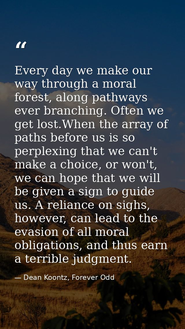 Every day we make our way through a moral forest, along pathways ever branching. Often we get lost.When the array of pat — Dean Koontz, Forever Odd