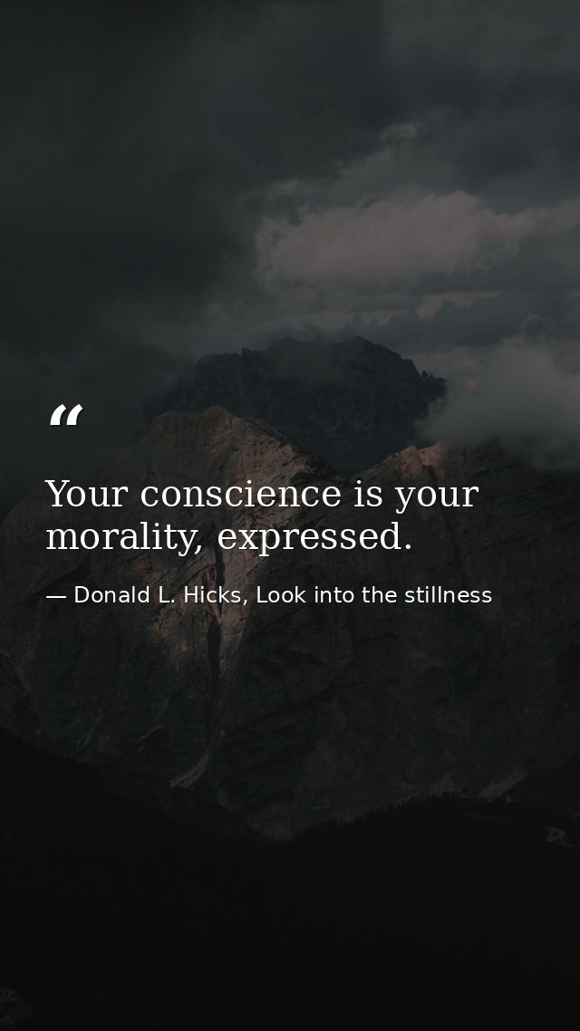 Your conscience is your morality, expressed. — Donald L. Hicks, Look into the stillness