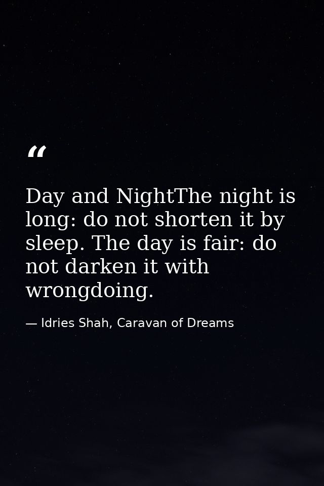 Day and NightThe night is long: do not shorten it by sleep. The day is fair: do not darken it with wrongdoing. — Idries Shah, Caravan of Dreams