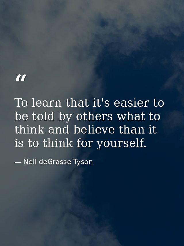 To learn that it's easier to be told by others what to think and believe than it is to think for yourself. — Neil deGrasse Tyson