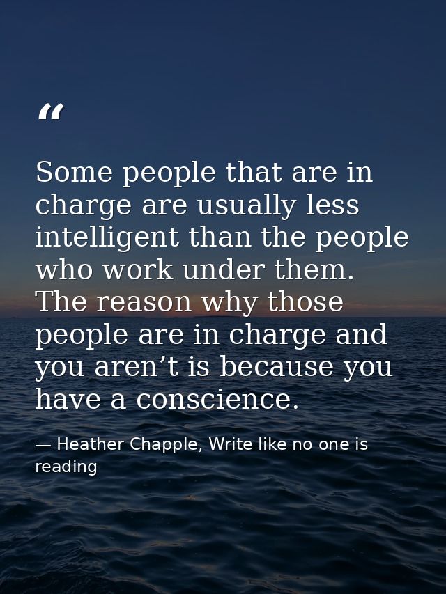 Some people that are in charge are usually less intelligent than the people who work under them. The reason why those pe — Heather Chapple, Write like no one is reading