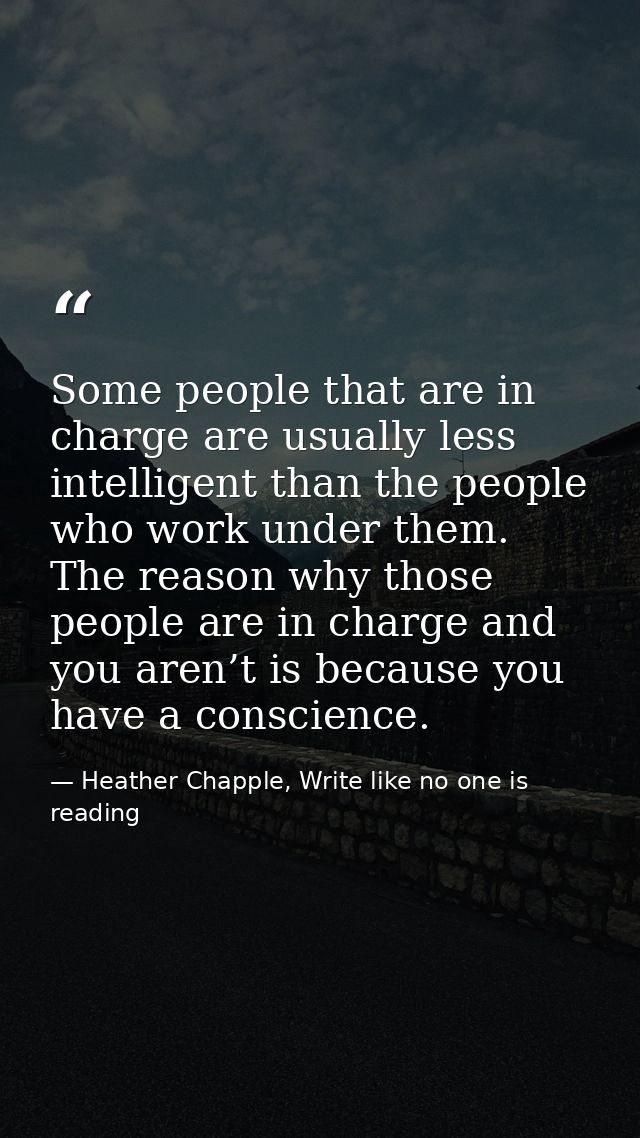Some people that are in charge are usually less intelligent than the people who work under them. The reason why those pe — Heather Chapple, Write like no one is reading