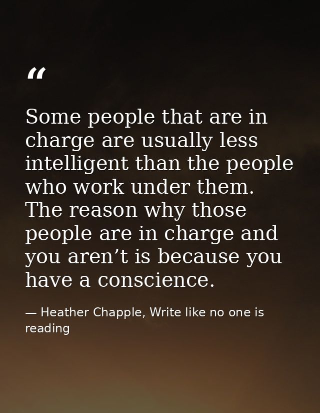 Some people that are in charge are usually less intelligent than the people who work under them. The reason why those pe — Heather Chapple, Write like no one is reading