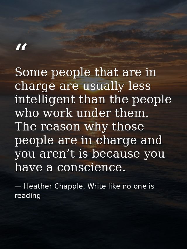Some people that are in charge are usually less intelligent than the people who work under them. The reason why those pe — Heather Chapple, Write like no one is reading
