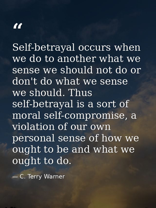 Self-betrayal occurs when we do to another what we sense we should not do or don't do what we sense we should. Thus self — C. Terry Warner