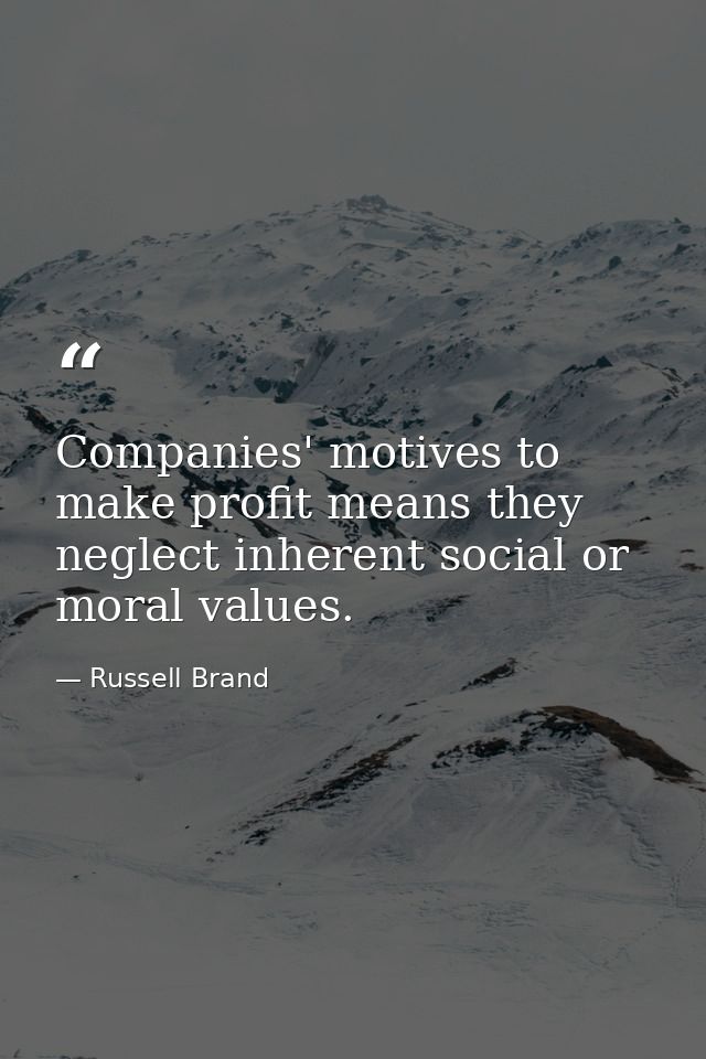 Companies' motives to make profit means they neglect inherent social or moral values. — Russell Brand