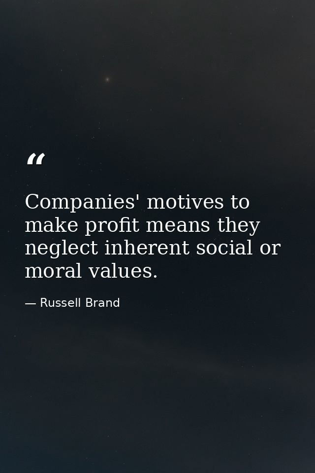Companies' motives to make profit means they neglect inherent social or moral values. — Russell Brand
