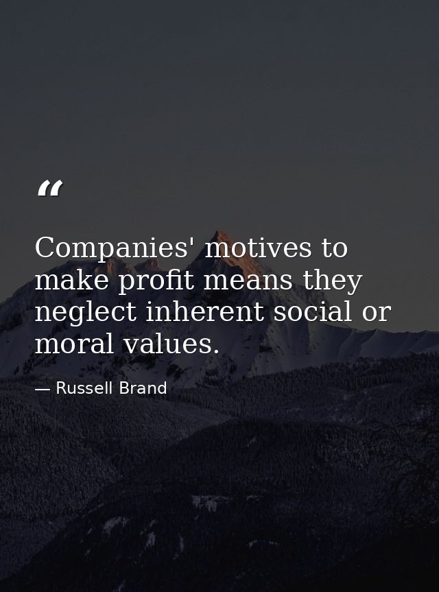 Companies' motives to make profit means they neglect inherent social or moral values. — Russell Brand