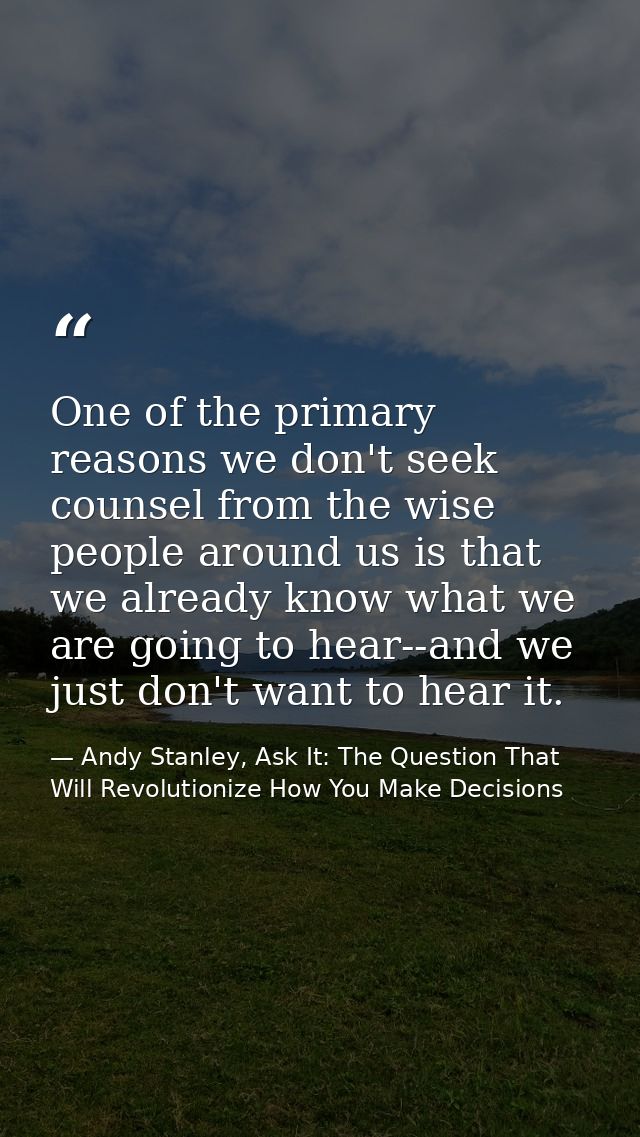 One of the primary reasons we don't seek counsel from the wise people around us is that we already know what we are goin — Andy Stanley, Ask It: The Question That Will Revolutionize How You Make Decisions