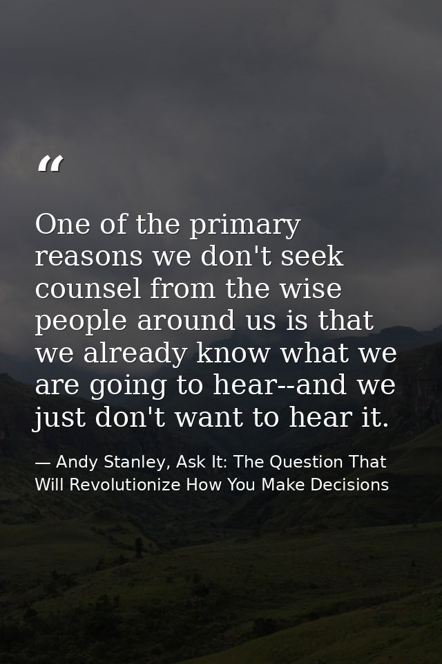 One of the primary reasons we don't seek counsel from the wise people around us is that we already know what we are goin — Andy Stanley, Ask It: The Question That Will Revolutionize How You Make Decisions