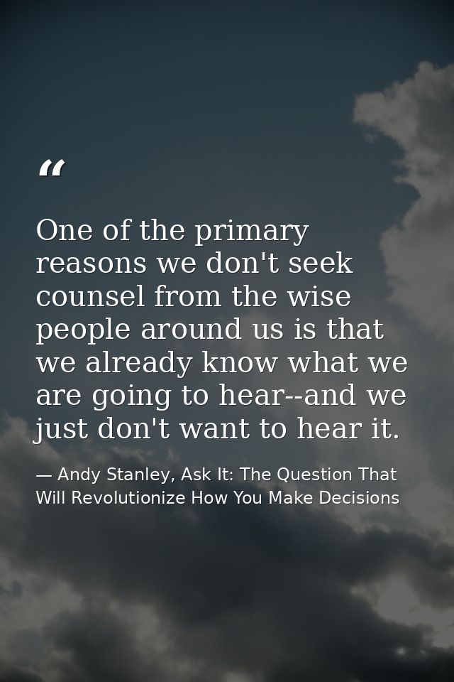 One of the primary reasons we don't seek counsel from the wise people around us is that we already know what we are goin — Andy Stanley, Ask It: The Question That Will Revolutionize How You Make Decisions