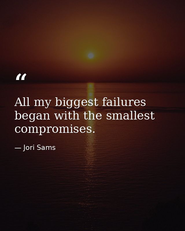 All my biggest failures began with the smallest compromises. — Jori Sams