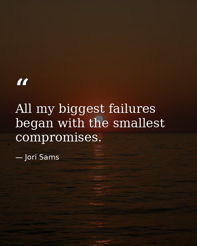All my biggest failures began with the smallest compromises. — Jori Sams