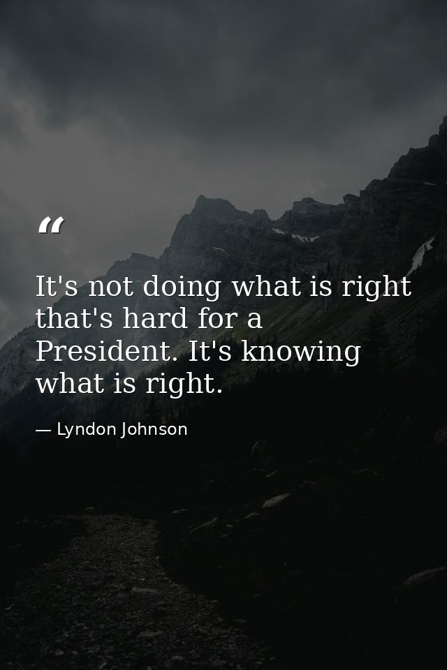 It's not doing what is right that's hard for a President. It's knowing what is right. — Lyndon Johnson