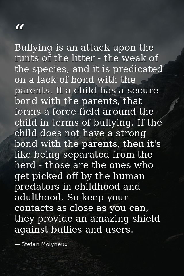 Bullying is an attack upon the runts of the litter - the weak of the species, and it is predicated on a lack of bond wit — Stefan Molyneux