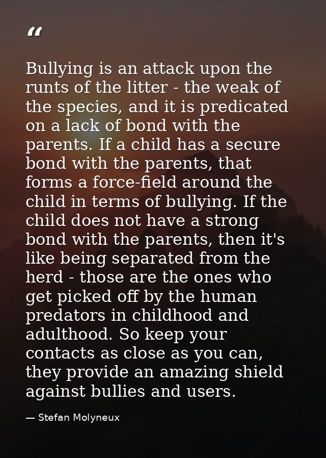 Bullying is an attack upon the runts of the litter - the weak of the species, and it is predicated on a lack of bond wit — Stefan Molyneux