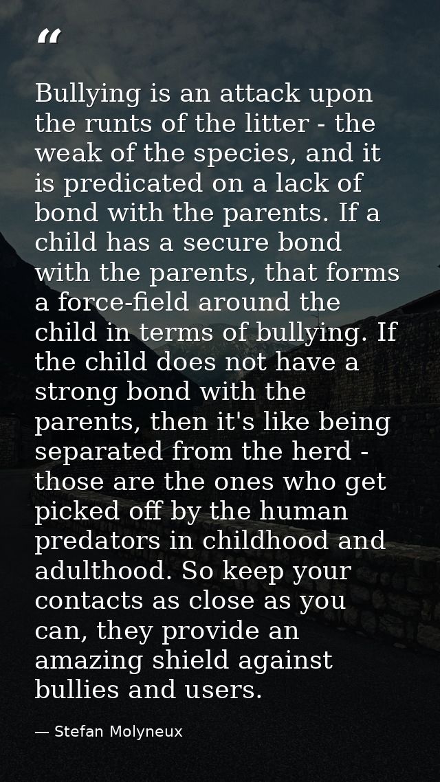Bullying is an attack upon the runts of the litter - the weak of the species, and it is predicated on a lack of bond wit — Stefan Molyneux