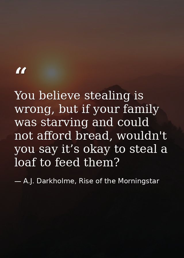 You believe stealing is wrong, but if your family was starving and could not afford bread, wouldn't you say it’s okay to — A.J. Darkholme, Rise of the Morningstar