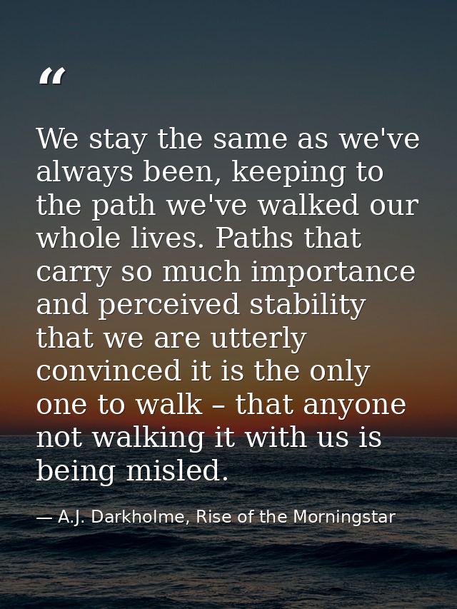 We stay the same as we've always been, keeping to the path we've walked our whole lives. Paths that carry so much import — A.J. Darkholme, Rise of the Morningstar