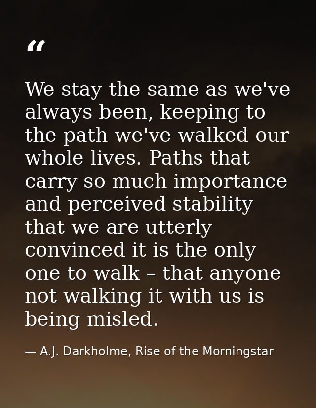 We stay the same as we've always been, keeping to the path we've walked our whole lives. Paths that carry so much import — A.J. Darkholme, Rise of the Morningstar