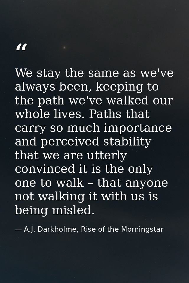 We stay the same as we've always been, keeping to the path we've walked our whole lives. Paths that carry so much import — A.J. Darkholme, Rise of the Morningstar
